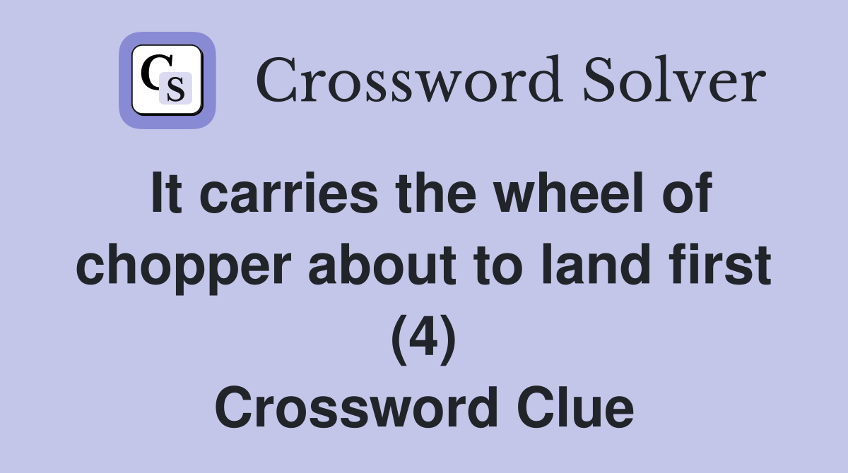 It carries the wheel of chopper about to land first (4) Crossword